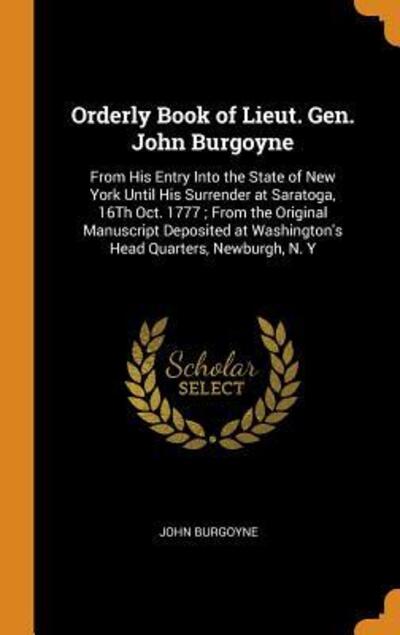 Cover for John Burgoyne · Orderly Book of Lieut. Gen. John Burgoyne From His Entry Into the State of New York Until His Surrender at Saratoga, 16Th Oct. 1777 ; From the ... at Washington's Head Quarters, Newburgh, N. Y (Hardcover Book) (2018)