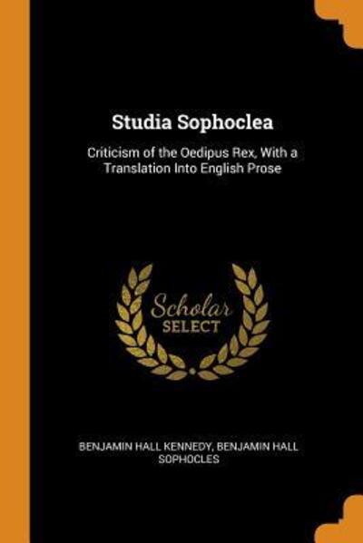 Cover for Benjamin Hall Kennedy · Studia Sophoclea Criticism of the Oedipus Rex, with a Translation Into English Prose (Pocketbok) (2018)