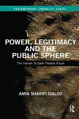 Cover for Isaloo, Amin (University College Cork, Ireland) · Power, Legitimacy and the Public Sphere: The Iranian Ta’ziyeh Theatre Ritual - Contemporary Liminality (Paperback Book) (2018)