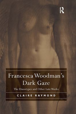 Cover for Claire Raymond · Francesca Woodman's Dark Gaze: The Diazotypes and Other Late Works (Paperback Book) (2021)