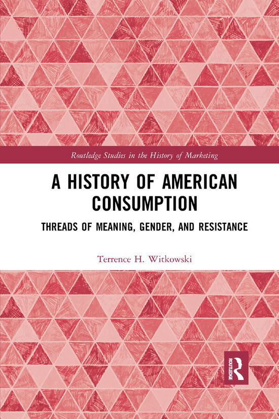 Cover for Witkowski, Terrence (California State University, Long Beach, USA) · A History of American Consumption: Threads of Meaning, Gender, and Resistance - Routledge Studies in the History of Marketing (Paperback Book) (2019)