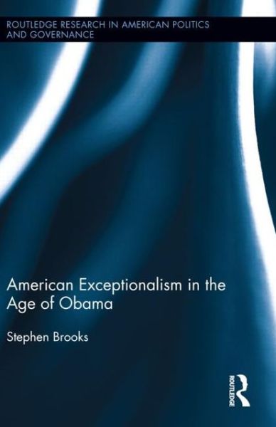 Cover for Brooks, Stephen (University of Windsor, Canada) · American Exceptionalism in the Age of Obama - Routledge Research in American Politics and Governance (Gebundenes Buch) (2012)