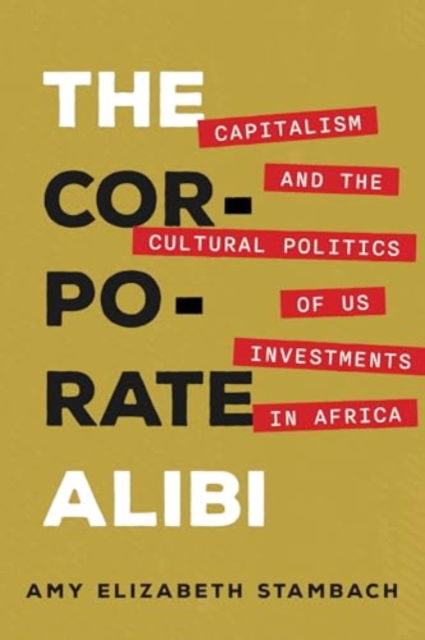 The Corporate Alibi: Capitalism and the Cultural Politics of US Investments in Africa - Amy Elizabeth Stambach - Bøger - University of California Press - 9780520394414 - 8. juli 2025