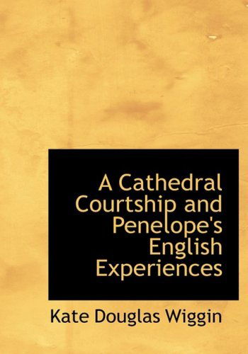 Cover for Kate Douglas Wiggin · A Cathedral Courtship and Penelope's English Experiences (Hardcover Book) [Large Print, Lrg edition] (2008)