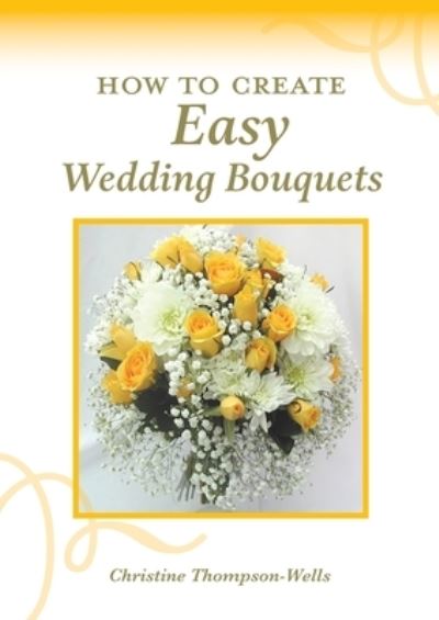 Cover for Christine Thompson-Wells · How To Create Easy Wedding Bouquets (Paperback Book) (2021)