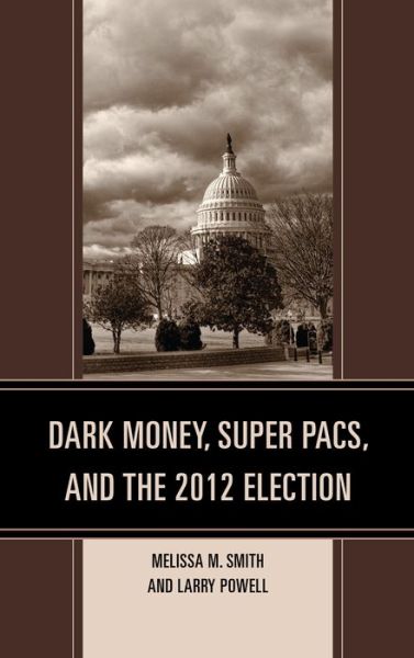 Cover for Melissa M. Smith · Dark Money, Super Pacs, and the 2012 Election - Lexington Studies in Political Communication (Hardcover Book) (2014)