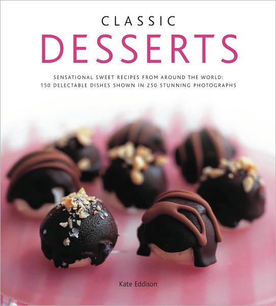 Cover for Kate Eddison · Classic Desserts: Sensational Sweet Recipes from Around the World : 140 Delectable Dishes Shown in 250 Stunning Photographs (Hardcover Book) (2012)