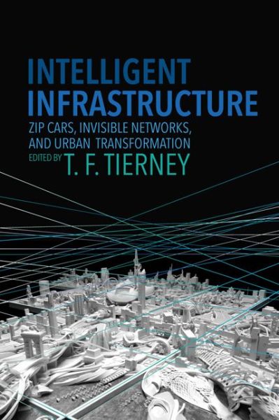 Intelligent Infrastructure: Zip Cars, Invisible Networks, and Urban Transformation - - Books - University of Virginia Press - 9780813939414 - February 3, 2017