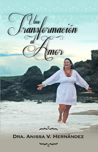 Cover for Dra. Anissa V Hernandez · Una Transformacion Al Amor: &quot;A Todos Los Heroes Y Heroinas Que Hemos Sobrevivido Al Maltrato Infantil&quot; (Paperback Book) [Spanish, 2 edition] (2013)