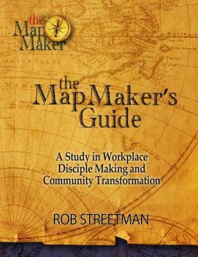 Cover for Rob Streetman · The Map Maker's Guide: a Study in Workplace Disciple Making and Community Transformation (Paperback Book) (2015)