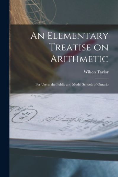 Cover for Wilson 1861-1923 Taylor · An Elementary Treatise on Arithmetic [microform]: for Use in the Public and Model Schools of Ontario (Paperback Book) (2021)