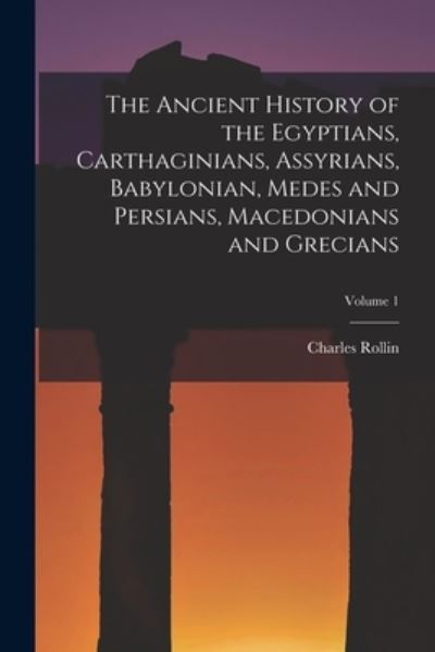 Cover for Charles Rollin · Ancient History of the Egyptians, Carthaginians, Assyrians, Babylonian, Medes and Persians, Macedonians and Grecians; Volume 1 (Bog) (2022)