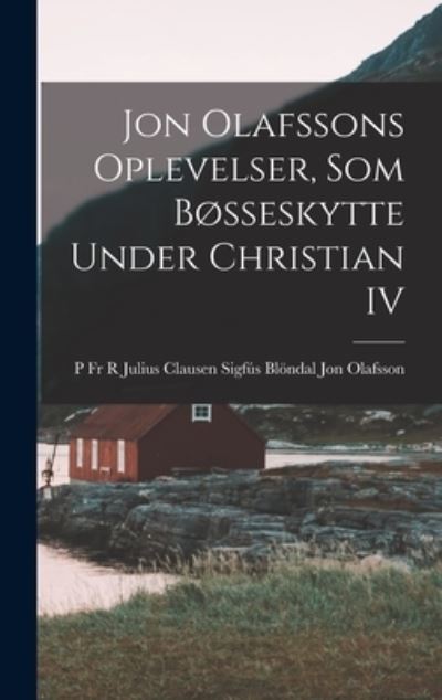 Cover for Sigfús Blöndal Julius Claus Olafsson · Jon Olafssons Oplevelser, Som Bøsseskytte under Christian IV (Book) (2022)