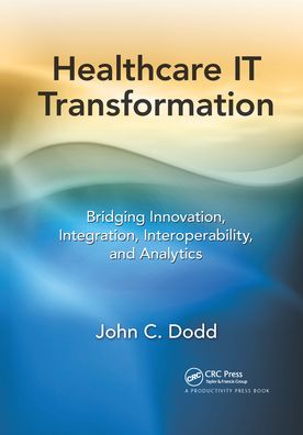 Cover for Dodd, John C. (Brooks &amp; Dodd Consulting for Health IT, Ocean View, Delaware, USA) · Healthcare IT Transformation: Bridging Innovation, Integration, Interoperability, and Analytics (Paperback Book) (2021)