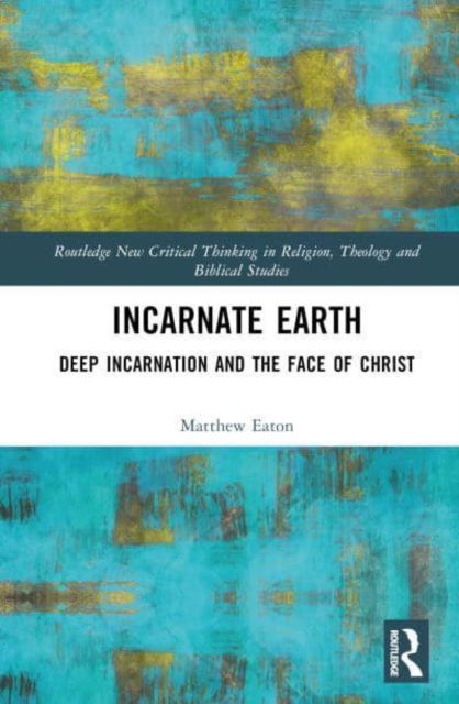 Cover for Matthew Eaton · Incarnate Earth: Deep Incarnation and the Face of Christ - Routledge New Critical Thinking in Religion, Theology and Biblical Studies (Hardcover Book) (2023)