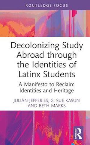 Cover for Kasun, G. Sue (Georgia State University, USA) · Decolonizing Study Abroad through the Identities of Latinx Students: A Manifesto to Reclaim Identities and Heritage - Routledge Research in Decolonizing Education (Hardcover Book) (2023)