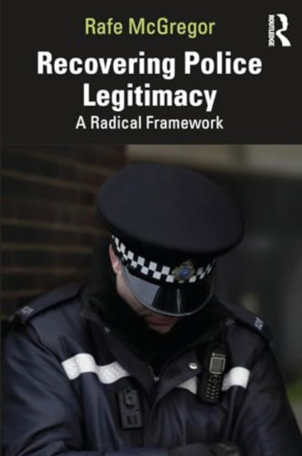 Cover for McGregor, Rafe (Edge Hill University, UK) · Recovering Police Legitimacy: A Radical Framework (Paperback Book) (2024)