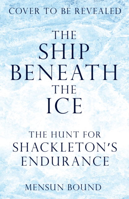 Cover for Mensun Bound · The Ship Beneath the Ice: The Sunday Times Bestseller - The Gripping Story of Finding Shackleton's Endurance (Hardcover Book) (2022)