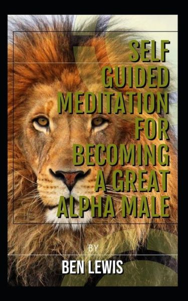 Cover for Ben Lewis · Self guided meditation for becoming a great alpha male. : Be free, be happy, be fulfilled! (Taschenbuch) (2019)