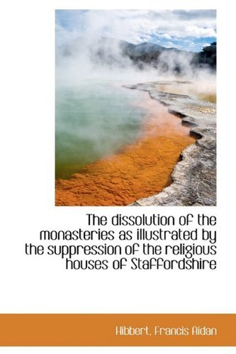 The Dissolution of the Monasteries As Illustrated by the Suppression of the Religious Houses of Staf - Hibbert Francis Aidan - Libros - BiblioLife - 9781110350414 - 16 de mayo de 2009