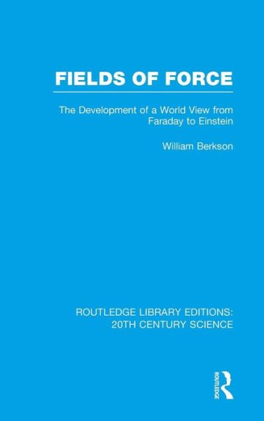 Fields of Force: The Development of a World View from Faraday to Einstein. - Routledge Library Editions: 20th Century Science - William Berkson - Books - Taylor & Francis Ltd - 9781138013414 - May 7, 2014