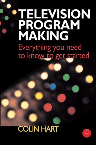 Cover for Colin Hart · Television Program Making: Everything you need to know to get started (Hardcover Book) (2016)