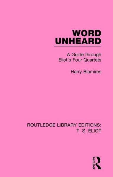 Word Unheard: A Guide Through Eliot's Four Quartets - Routledge Library Editions: T. S. Eliot - Harry Blamires - Książki - Taylor & Francis Ltd - 9781138998414 - 4 grudnia 2015