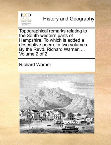 Cover for Richard Warner · Topographical Remarks Relating to the South-western Parts of Hampshire. to Which is Added a Descriptive Poem. in Two Volumes. by the Revd. Richard Warner, ...  Volume 2 of 2 (Paperback Book) (2010)