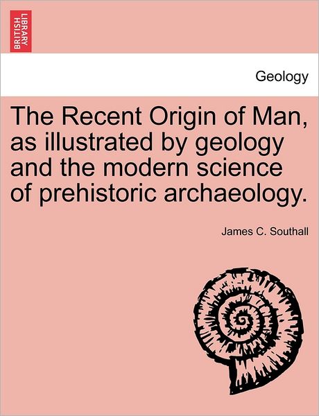 Cover for James C Southall · The Recent Origin of Man, As Illustrated by Geology and the Modern Science of Prehistoric Archaeology. (Paperback Book) (2011)