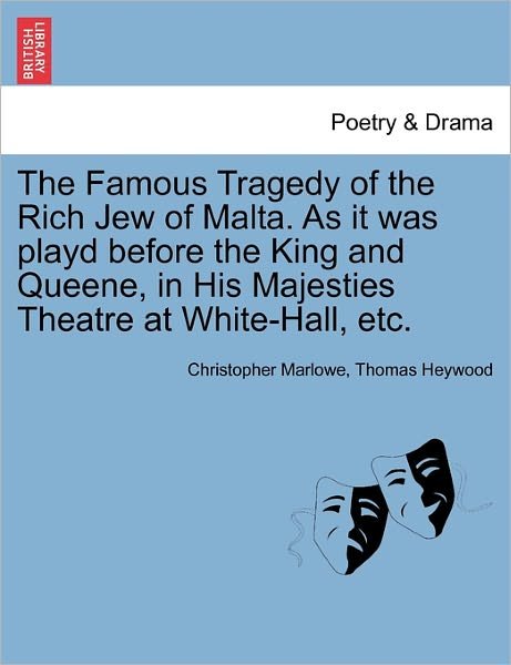 Cover for Christopher Marlowe · The Famous Tragedy of the Rich Jew of Malta. As It Was Playd Before the King and Queene, in His Majesties Theatre at White-hall, Etc. (Paperback Book) (2011)