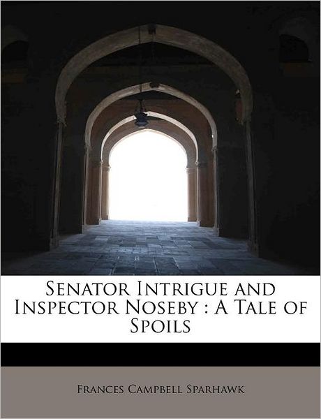 Cover for Frances Campbell Sparhawk · Senator Intrigue and Inspector Noseby: a Tale of Spoils (Paperback Book) (2009)