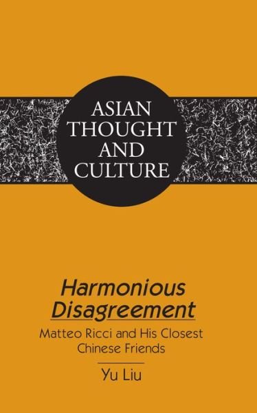Harmonious Disagreement: Matteo Ricci and His Closest Chinese Friends - Asian Thought and Culture - Yu Liu - Bøger - Peter Lang Publishing Inc - 9781433132414 - 23. september 2015