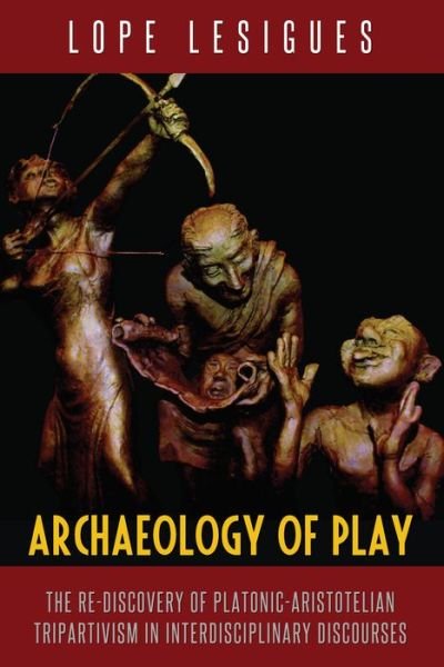 Cover for Lope Lesigues · Archaeology of Play: The Re-Discovery of Platonic-Aristotelian Tripartivism in Interdisciplinary Discourses (Hardcover bog) [New edition] (2019)