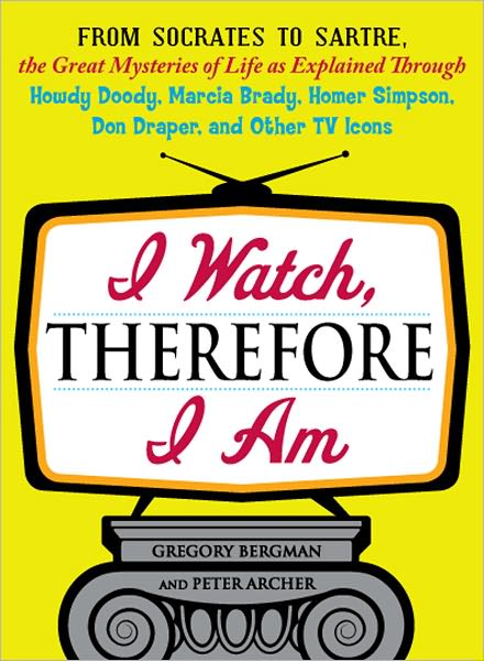 Cover for Gregory Bergman · I Watch, Therefore I Am: From Socrates to Sartre, the Great Mysteries of Life as Explained Through Howdy Doody, Marcia Brady, Homer Simpson, Don Draper, and other TV Icons (Paperback Book) (2011)