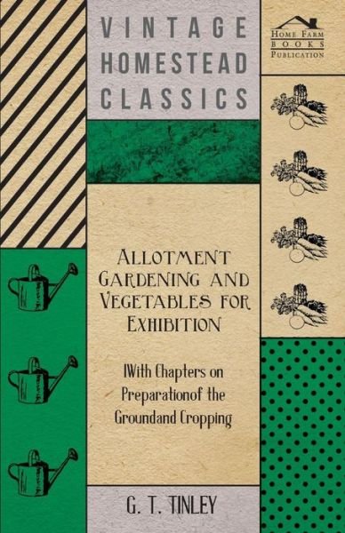 Cover for G T Tinley · Allotment Gardening and Vegetables for Exhibition - with Chapters on Preparation of the Ground and Cropping (Paperback Book) (2011)