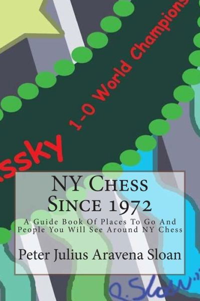 Cover for Nm Peter Julius Aravena Sloan · Ny Chess Since 1972: a Guide Book of Places to Go and People You Will See Around Ny Chess (Volume 1) (Pocketbok) (2012)