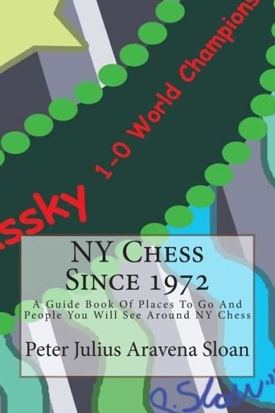 Cover for Nm Peter Julius Aravena Sloan · Ny Chess Since 1972: a Guide Book of Places to Go and People You Will See Around Ny Chess (Volume 1) (Paperback Bog) (2012)