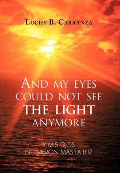 Cover for Luchy B Carranza · And My Eyes Could Not See the Light Anymore: Y Mis Ojos No Vieron Mas La Luz (Hardcover Book) (2012)