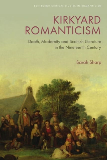 Cover for Sarah Sharp · Kirkyard Romanticism: Death, Modernity and Scottish Literature in the Nineteenth Century - Edinburgh Critical Studies in Romanticism (Hardcover Book) (2024)