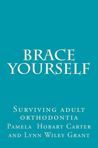 Cover for Pamela Hobart Carter · Brace Yourself: Surviving Adult Orthodontia Everything Your Orthodontist Didn't Tell You and Some of the Things She Did (Paperback Book) (2014)