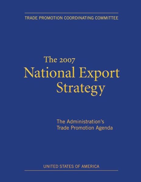 Cover for Trade Promotion Coordinating Committee · The 2007 National Export Strategy: the Administration's Trade Promotion Agenda (Paperback Book) (2014)