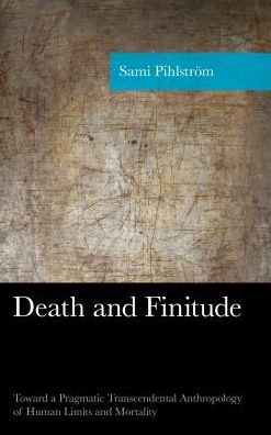 Cover for Pihlstrom, Sami, University of Helsinki · Death and Finitude: Toward a Pragmatic Transcendental Anthropology of Human Limits and Mortality - American Philosophy Series (Hardcover Book) (2016)