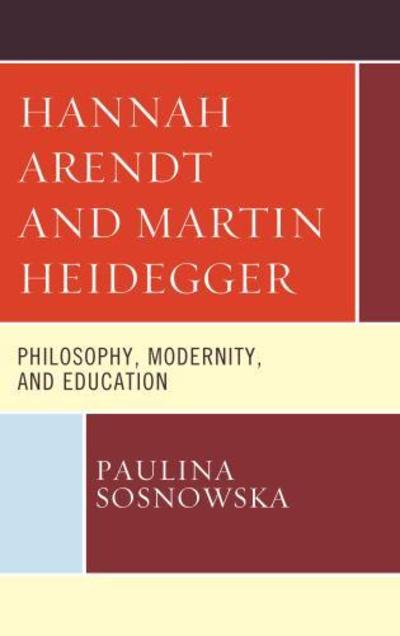 Cover for Paulina Sosnowska · Hannah Arendt and Martin Heidegger: Philosophy, Modernity, and Education (Hardcover Book) (2019)