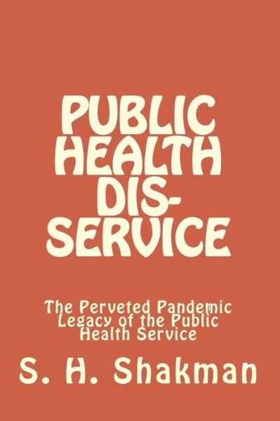 Cover for S H Shakman · Public Health Dis-service: the Perveted Pandemic Legacy of the Public Health Service (Paperback Book) (2014)