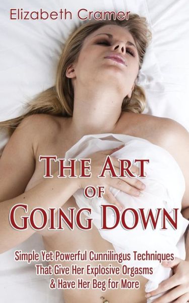 The Art of Going Down: Simple Yet Powerful Cunnilingus Techniques That Give Her Explosive Orgasms & Have Her Beg for More - Elizabeth Cramer - Kirjat - Createspace - 9781502490414 - keskiviikko 24. syyskuuta 2014