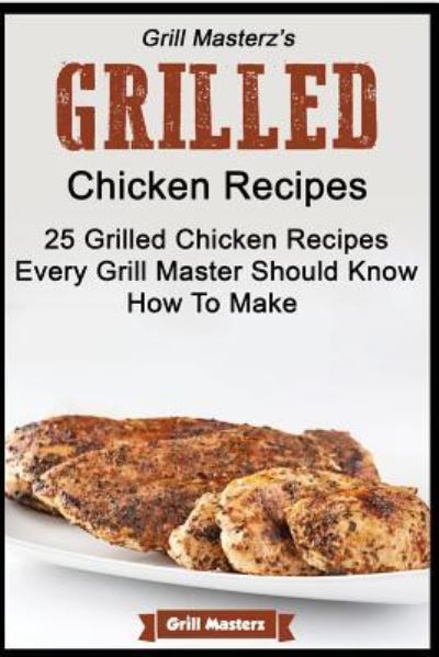 Cover for Grill Masterz · Grill Masterz's Grilled Chicken Recipes - 25 Grilled Chicken Recipes Every Grill (Paperback Book) (2015)