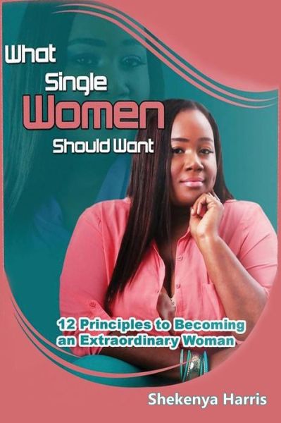 Cover for Shekenya Harris · What Single Women Should Want: 12 Principles to Becoming an Extraordinary Woman (Paperback Book) (2015)