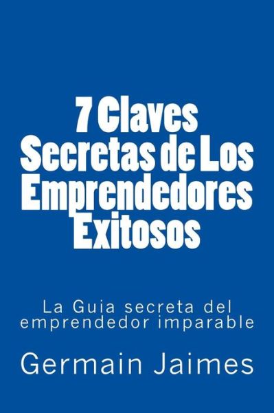 Cover for Germain Jaimes · 7 Claves Secretas De Los Emprendedores Exitosos: La Guia Secreta Del Emprendedor Imparable (Paperback Book) (2015)