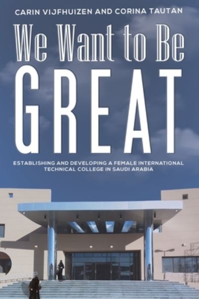 Cover for Carin Vijfhuizen · We Want to Be Great: Establishing and Developing a Female International Technical College in Saudi Arabia (Paperback Book) (2022)