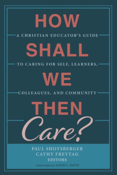 Cover for David I Smith · How Shall We Then Care?: A Christian Educator's Guide to Caring for Self, Learners, Colleagues, and Community (Hardcover Book) (2020)